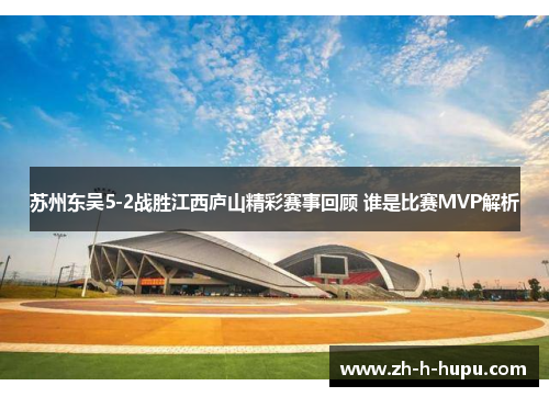 苏州东吴5-2战胜江西庐山精彩赛事回顾 谁是比赛MVP解析