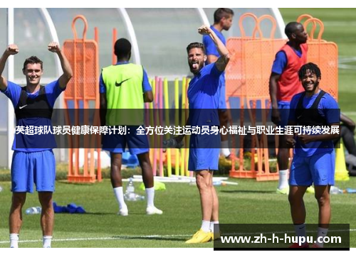 英超球队球员健康保障计划：全方位关注运动员身心福祉与职业生涯可持续发展