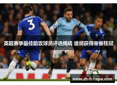 英超赛季最佳助攻球员评选揭晓 谁将获得荣誉桂冠