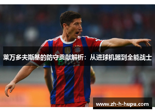 莱万多夫斯基的防守贡献解析：从进球机器到全能战士
