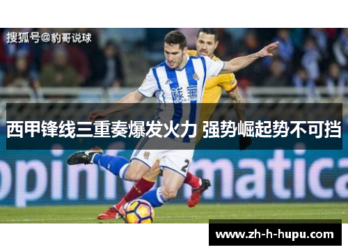 西甲锋线三重奏爆发火力 强势崛起势不可挡