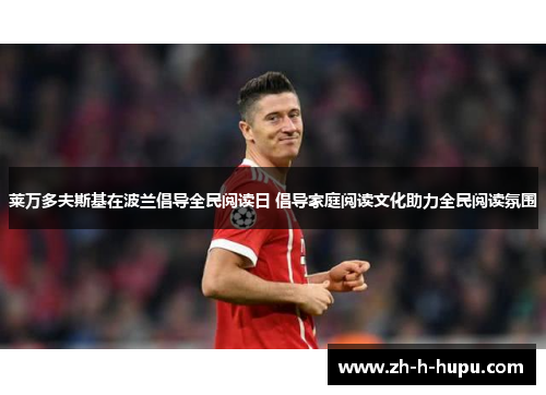 莱万多夫斯基在波兰倡导全民阅读日 倡导家庭阅读文化助力全民阅读氛围