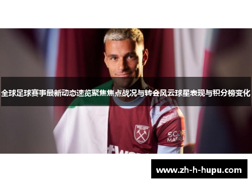 全球足球赛事最新动态速览聚焦焦点战况与转会风云球星表现与积分榜变化