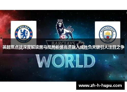 英超焦点战深度解读黑马搅局新援高速融入成胜负关键引人注目之争
