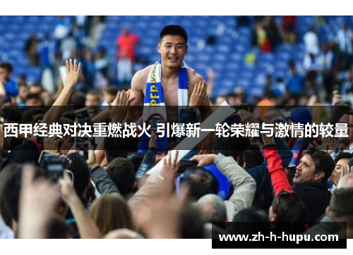 西甲经典对决重燃战火 引爆新一轮荣耀与激情的较量