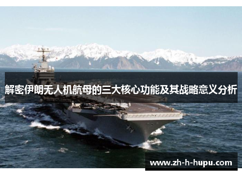 解密伊朗无人机航母的三大核心功能及其战略意义分析
