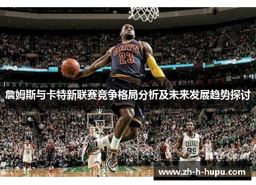 詹姆斯与卡特新联赛竞争格局分析及未来发展趋势探讨