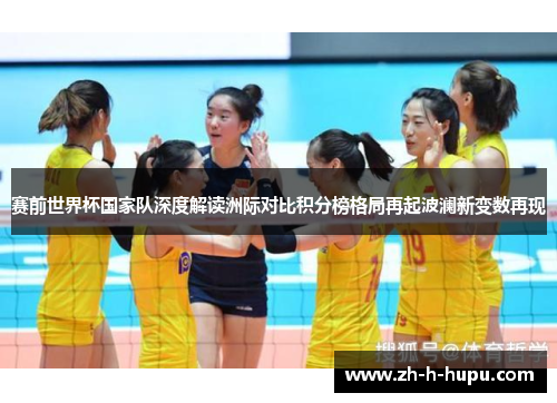 赛前世界杯国家队深度解读洲际对比积分榜格局再起波澜新变数再现