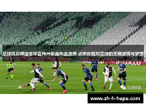 足球风云频道意甲宣传片歌曲热血激昂 点燃你我对足球的无限激情与梦想