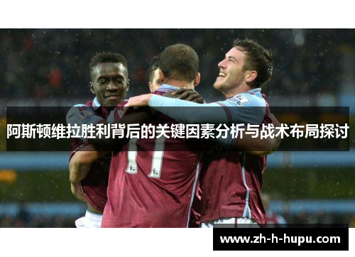 阿斯顿维拉胜利背后的关键因素分析与战术布局探讨