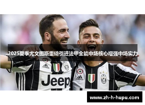 2025夏季尤文图斯重磅引进法甲全能中场核心增强中场实力