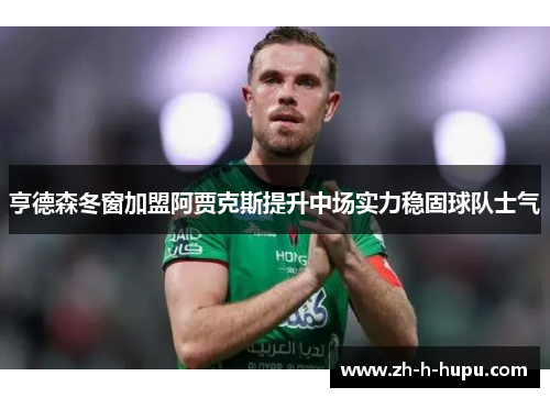 亨德森冬窗加盟阿贾克斯提升中场实力稳固球队士气