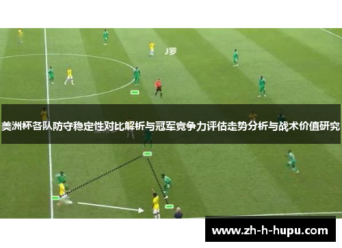 美洲杯各队防守稳定性对比解析与冠军竞争力评估走势分析与战术价值研究