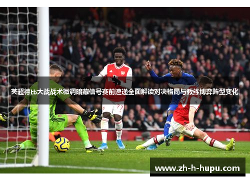 英超德比大战战术微调暗藏信号赛前速递全面解读对决格局与教练博弈阵型变化