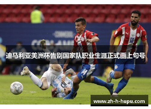 迪马利亚美洲杯告别国家队职业生涯正式画上句号